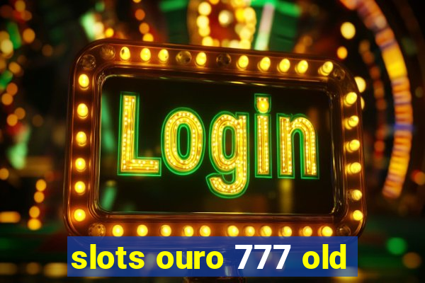 slots ouro 777 old